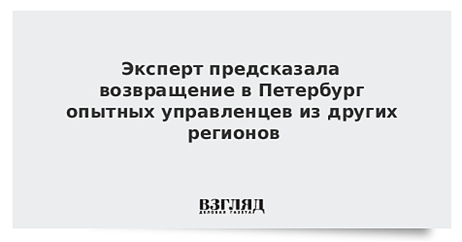 Эксперт предсказала возвращение в Петербург опытных управленцев из других регионов