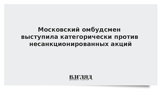 Московский омбудсмен выразила свое отношение к несанкционированным акциям