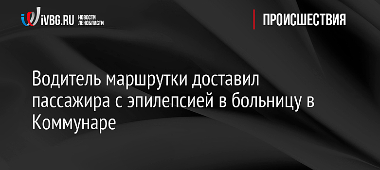 Водитель маршрутки доставил пассажира с эпилепсией в больницу в Коммунаре