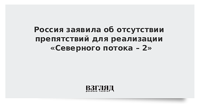 Россия заявила об отсутствии препятствий для реализации «Северного потока – 2»
