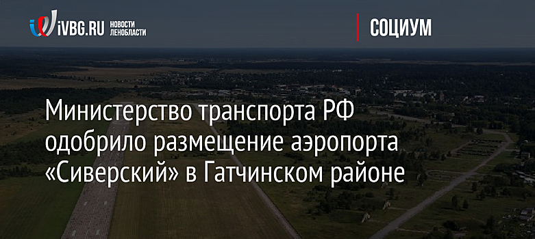 Министерство транспорта РФ одобрило размещение аэропорта "Сиверский" в Гатчинском районе