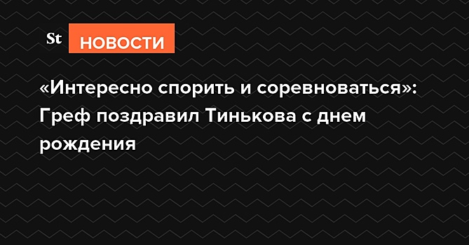 «Интересно спорить и соревноваться»: Греф поздравил Тинькова с днем рождения