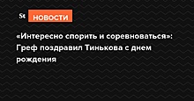 «Интересно спорить и соревноваться»: Греф поздравил Тинькова с днем рождения