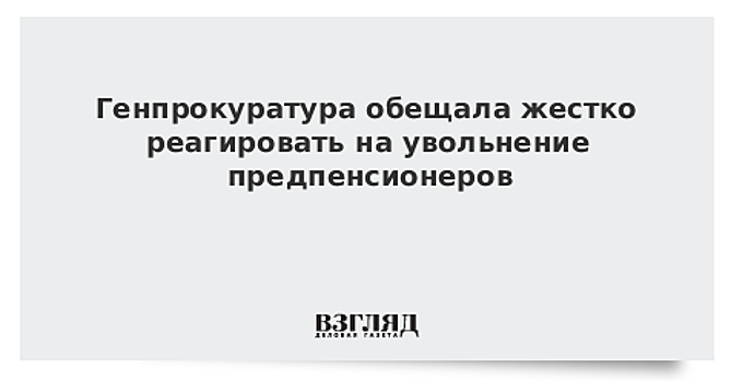 Чайка призвал прокуратуру жестко реагировать на увольнения граждан предпенсионного возраста