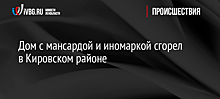 Дом с мансардой и иномаркой сгорел в Кировском районе