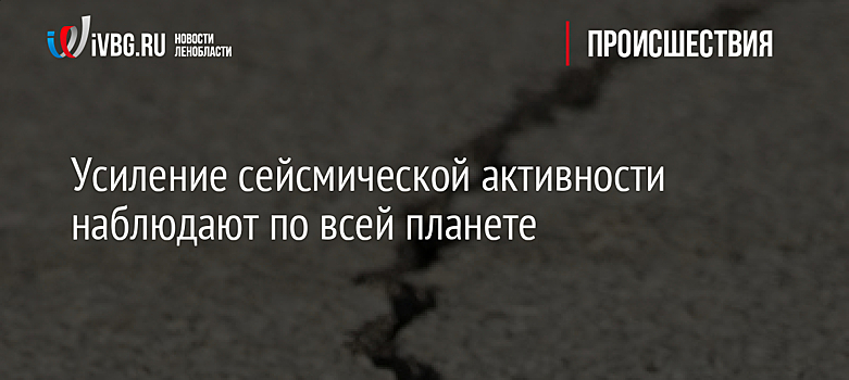 Усиление сейсмической активности наблюдают по всей планете