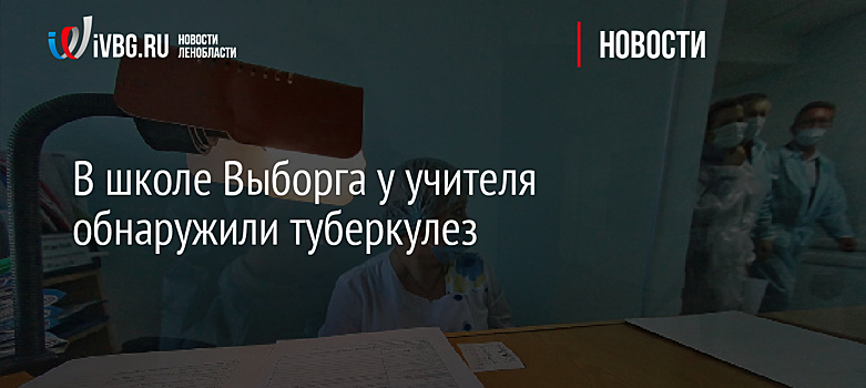 В школе Выборга у учителя обнаружили туберкулез