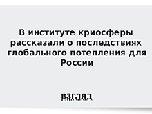 В институте криосферы рассказали о последствиях глобального потепления для России