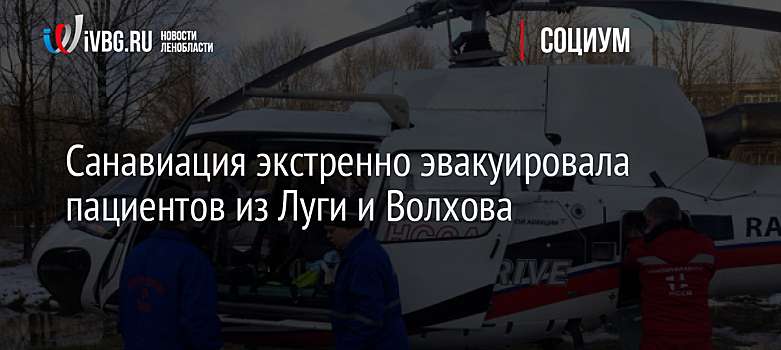 Санавиация экстренно эвакуировала пациентов из Луги и Волхова