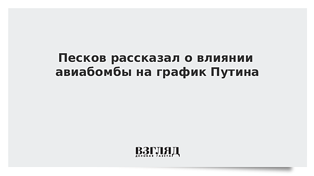 Песков рассказал о влиянии авиабомбы на график Путина