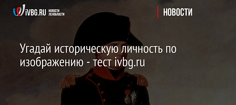 Угадай историческую личность по изображению - тест ivbg.ru