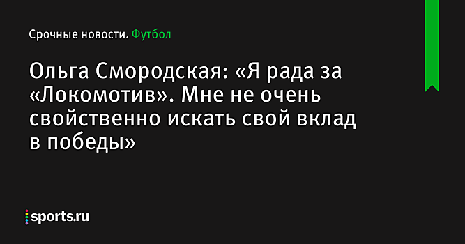 Ольга Смородская: «Я рада за «Локомотив». Мне не очень свойственно искать свой вклад в победы»