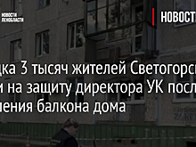 Порядка 3 тысяч жителей Светогорска встали на защиту директора УК после обрушения балкона дома