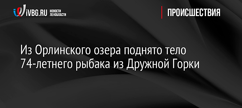 Из Орлинского озера поднято тело 74-летнего рыбака из Дружной Горки