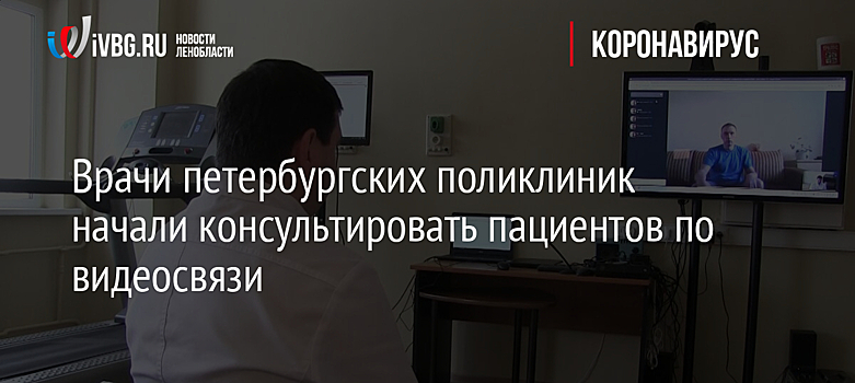 Врачи петербургских поликлиник начали консультировать пациентов по видеосвязи