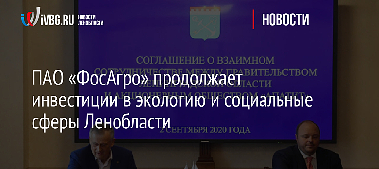 ПАО «ФосАгро» продолжает инвестиции в экологию и социальные сферы Ленобласти