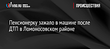 Пенсионерку зажало в машине после ДТП в Ломоносовском районе