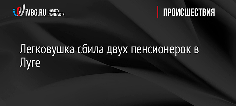 Легковушка сбила двух пенсионерок в Луге