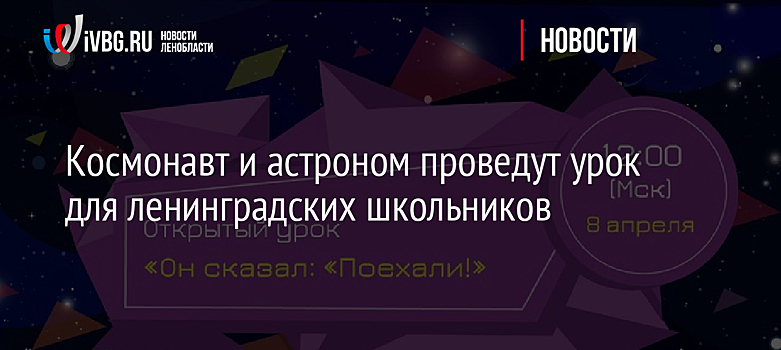 Космонавт и астроном проведут урок для ленинградских школьников