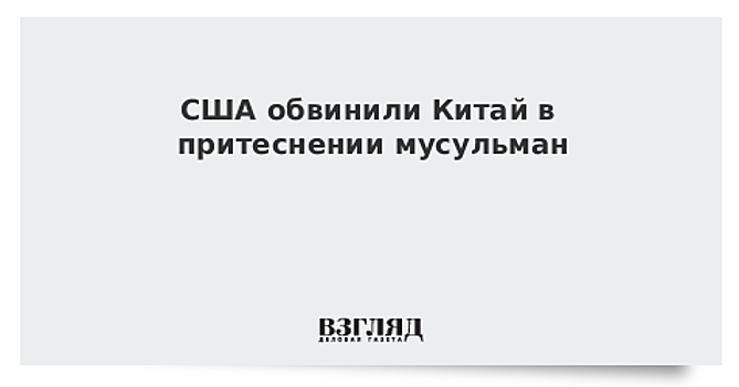 США обвинили Китай в притеснении мусульман