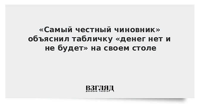 «Самый честный чиновник» объяснил табличку «денег нет и не будет» на своем столе