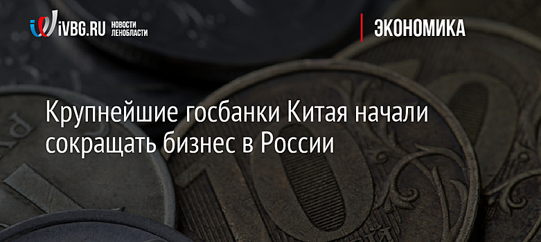 Крупнейшие госбанки Китая начали сокращать бизнес в России