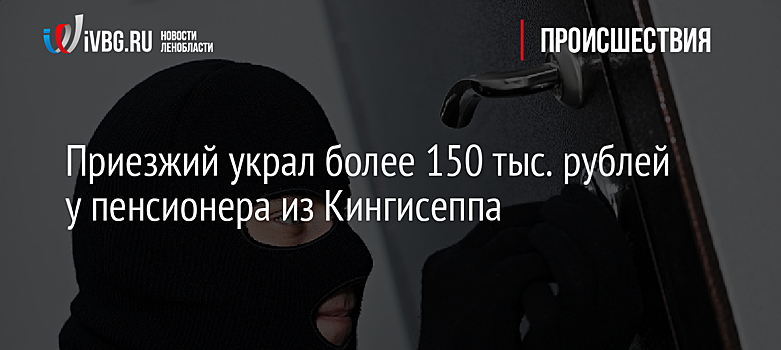 Приезжий украл более 150 тыс. рублей у пенсионера из Кингисеппа
