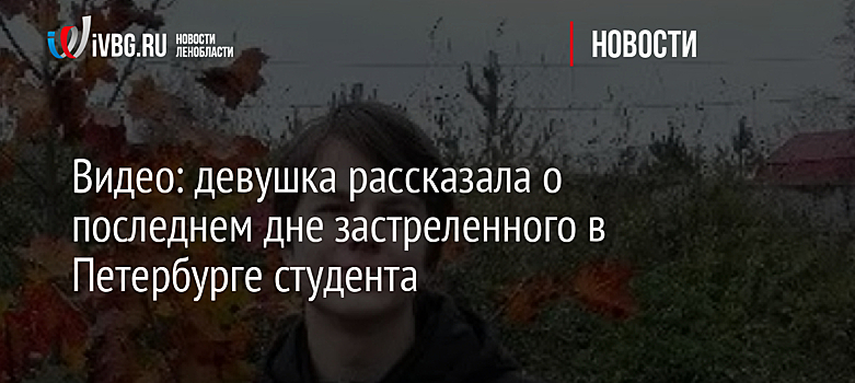 Видео: девушка рассказала о последнем дне застреленного в Петербурге студента