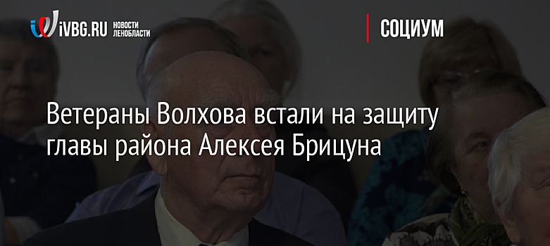 Ветераны Волхова встали на защиту главы района Алексея Брицуна