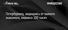 Петербуржец, защищаясь от пьяного знакомого, лишился 384 тысяч рублей