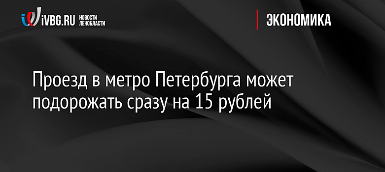 Проезд в метро Петербурга может подорожать сразу на 15 рублей