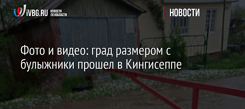 Фото и видео: град размером с булыжники прошел в Кингисеппе