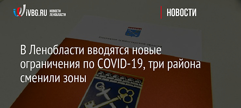 В Ленобласти вводятся новые ограничения по COVID-19, три района сменили зоны