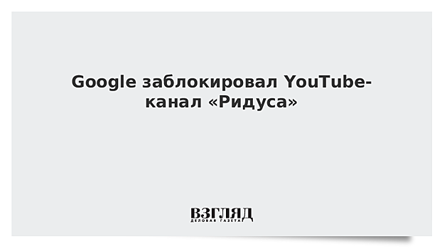 Google заблокировал YouTube-канал «Ридуса»