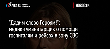 "Дадим слово Героям!": медик-гуманитарщик о помощи госпиталям и рейсах в зону СВО