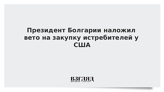 Президент Болгарии наложил вето на закупку истребителей у США