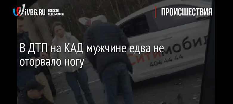В ДТП на КАД мужчине едва не оторвало ногу