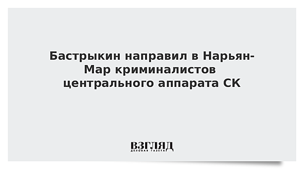 Бастрыкин направил криминалистов из Москвы расследовать убийство мальчика в Нарьян-Маре