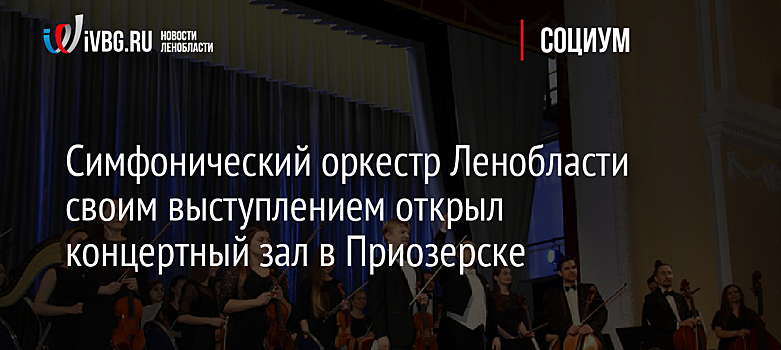 Симфонический оркестр Ленобласти своим выступлением открыл концертный зал в Приозерске