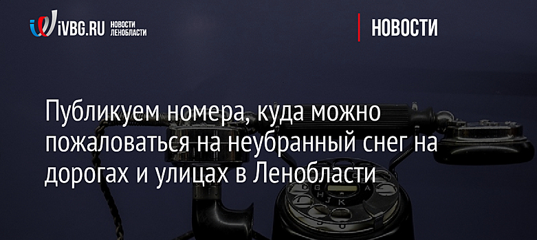 Публикуем номера, куда можно пожаловаться на неубранный снег на дорогах и улицах в Ленобласти