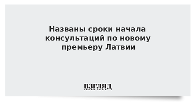 Названы сроки начала консультаций по новому премьеру Латвии