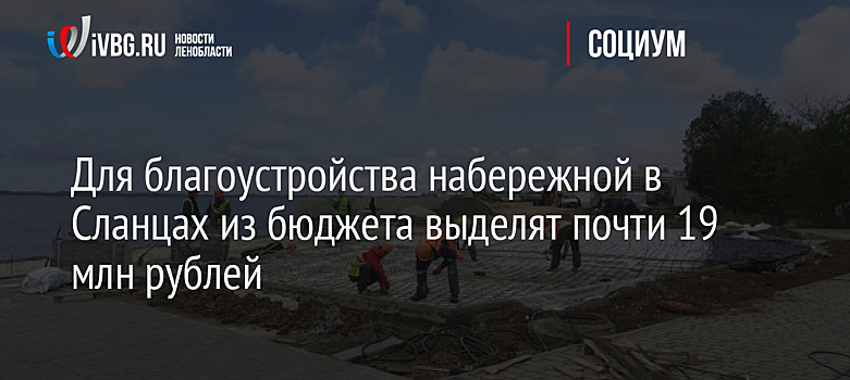 Для благоустройства набережной в Сланцах из бюджета выделят почти 19 млн рублей