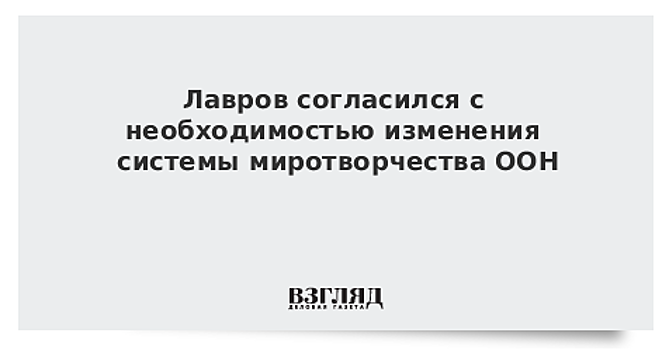 Лавров согласился с необходимостью изменения системы миротворчества ООН