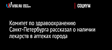 Комитет по здравоохранению Санкт-Петербурга рассказал о наличии лекарств в аптеках города