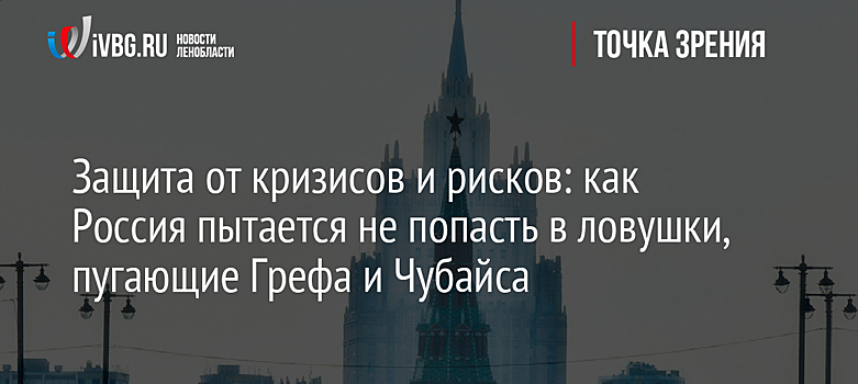 Защита от кризисов и рисков: как Россия пытается не попасть в ловушки, пугающие Грефа и Чубайса