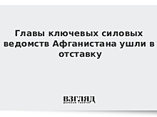Главы силовых ведомств Афганистана ушли в отставку