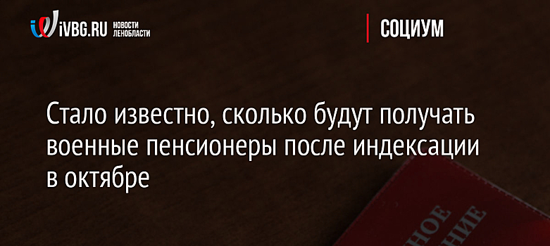 Стало известно, сколько будут получать военные пенсионеры после индексации в октябре