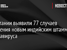 В Британии выявили 77 случаев заражения новым индийским штаммом коронавируса