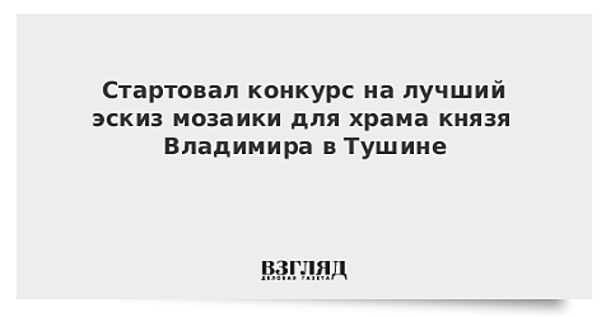 Стартовал конкурс на лучший эскиз мозаики для храма князя Владимира в Тушине