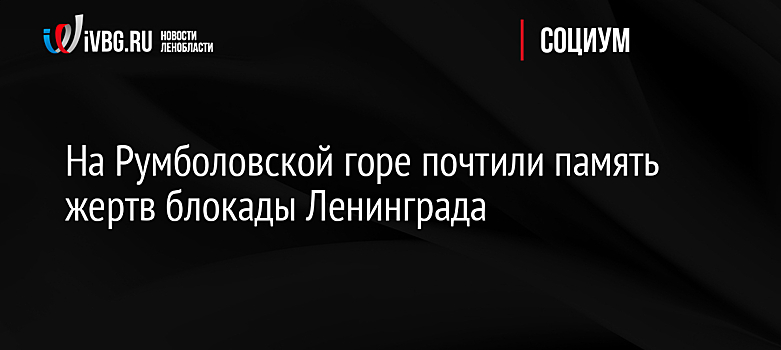 На Румболовской горе почтили память жертв блокады Ленинграда
